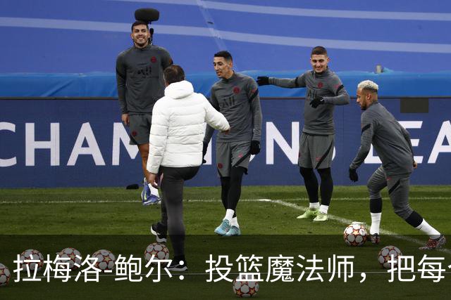 拉梅洛-鲍尔：投篮魔法师，把每个人变成了篮球之神